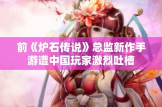 前《炉石传说》总监新作手游遭中国玩家激烈吐槽