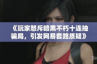 《玩家怒斥暗黑不朽十连抽骗局，引发网易套路质疑》