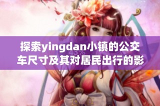 探索yingdan小镇的公交车尺寸及其对居民出行的影响
