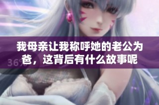 我母亲让我称呼她的老公为爸，这背后有什么故事呢