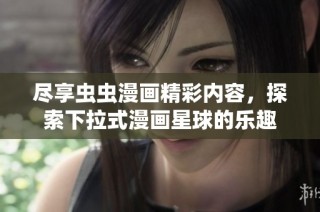 尽享虫虫漫画精彩内容，探索下拉式漫画星球的乐趣