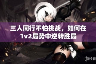 三人同行不怕挑战，如何在1v2局势中逆转胜局