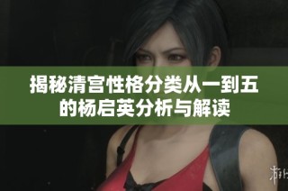 揭秘清宫性格分类从一到五的杨启英分析与解读