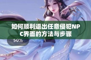 如何顺利退出任意侵犯NPC界面的方法与步骤
