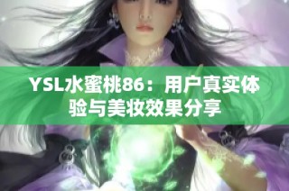 YSL水蜜桃86：用户真实体验与美妆效果分享
