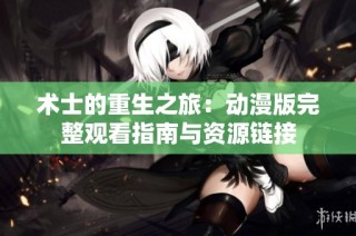 术士的重生之旅：动漫版完整观看指南与资源链接