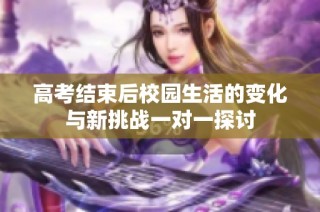 高考结束后校园生活的变化与新挑战一对一探讨