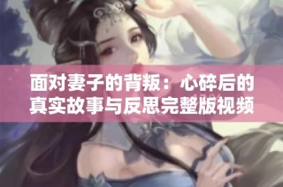 面对妻子的背叛：心碎后的真实故事与反思完整版视频