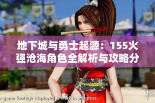 地下城与勇士起源：155火强沧海角色全解析与攻略分享