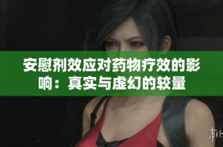 安慰剂效应对药物疗效的影响：真实与虚幻的较量
