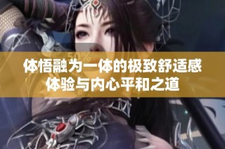 体悟融为一体的极致舒适感体验与内心平和之道