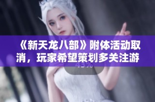 《新天龙八部》附体活动取消，玩家希望策划多关注游戏体验