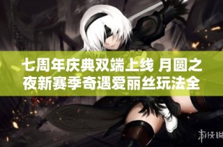 七周年庆典双端上线 月圆之夜新赛季奇遇爱丽丝玩法全面揭秘