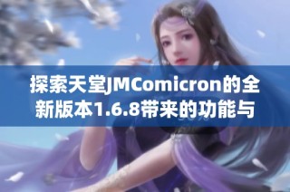 探索天堂JMComicron的全新版本1.6.8带来的功能与改进