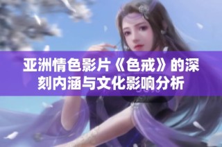 亚洲情色影片《色戒》的深刻内涵与文化影响分析