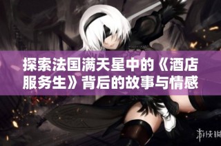 探索法国满天星中的《酒店服务生》背后的故事与情感