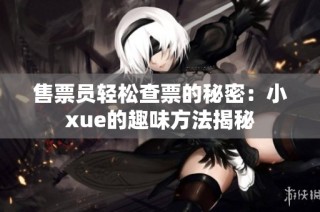 售票员轻松查票的秘密：小xue的趣味方法揭秘