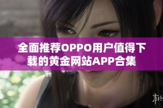 全面推荐OPPO用户值得下载的黄金网站APP合集