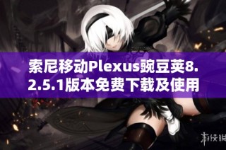 索尼移动Plexus豌豆荚8.2.5.1版本免费下载及使用指南