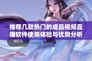 推荐几款热门的成品视频直播软件使用体验与优势分析