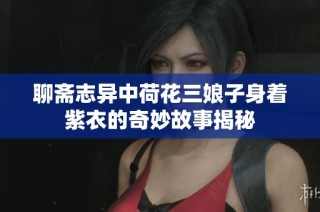 聊斋志异中荷花三娘子身着紫衣的奇妙故事揭秘