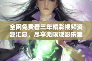 全网免费看三年精彩视频资源汇总，尽享无限观影乐趣