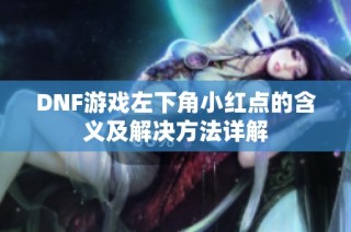 DNF游戏左下角小红点的含义及解决方法详解