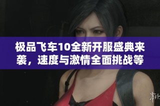 极品飞车10全新开服盛典来袭，速度与激情全面挑战等你体验