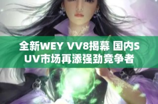 全新WEY VV8揭幕 国内SUV市场再添强劲竞争者