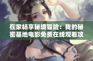 在家畅享秘境冒险：我的秘密基地电影免费在线观看攻略