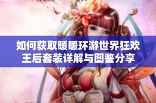 如何获取暖暖环游世界狂欢王后套装详解与图鉴分享