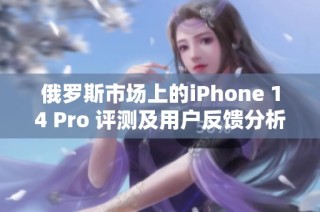 俄罗斯市场上的iPhone 14 Pro 评测及用户反馈分析