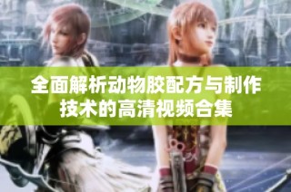 全面解析动物胶配方与制作技术的高清视频合集