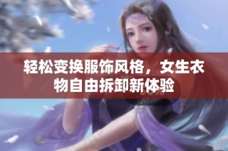 轻松变换服饰风格，女生衣物自由拆卸新体验