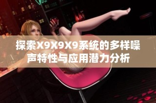 探索X9X9X9系统的多样噪声特性与应用潜力分析