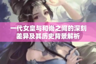 一代女皇与和尚之间的深刻差异及其历史背景解析