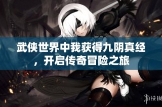 武侠世界中我获得九阴真经，开启传奇冒险之旅