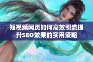 短视频网页如何高效引流提升SEO效果的实用策略