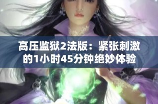 高压监狱2法版：紧张刺激的1小时45分钟绝妙体验