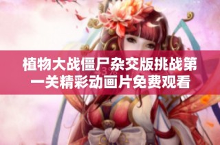 植物大战僵尸杂交版挑战第一关精彩动画片免费观看
