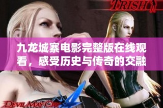 九龙城寨电影完整版在线观看，感受历史与传奇的交融