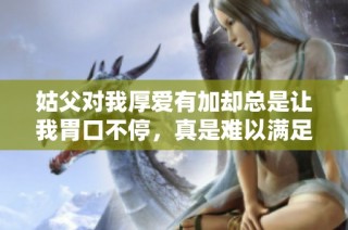 姑父对我厚爱有加却总是让我胃口不停，真是难以满足