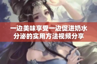 一边美味享受一边促进奶水分泌的实用方法视频分享