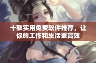 十款实用免费软件推荐，让你的工作和生活更高效