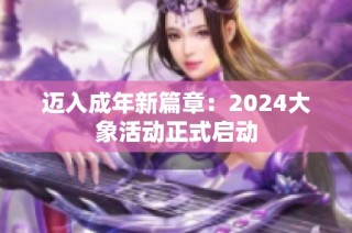 迈入成年新篇章：2024大象活动正式启动