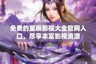 免费的星辰影视大全官网入口，尽享丰富影视资源