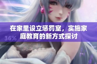 在家里设立惩罚室，实施家庭教育的新方式探讨