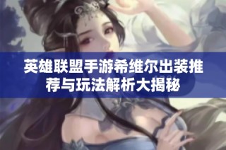 英雄联盟手游希维尔出装推荐与玩法解析大揭秘