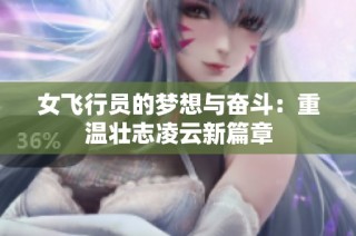 女飞行员的梦想与奋斗：重温壮志凌云新篇章