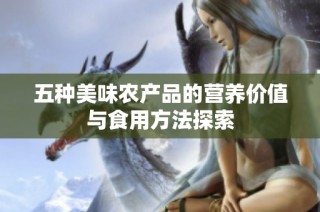 五种美味农产品的营养价值与食用方法探索